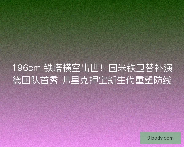 196cm 铁塔横空出世！国米铁卫替补演德国队首秀 弗里克押宝新生代重塑防线