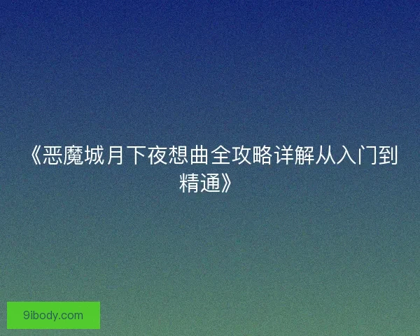 《恶魔城月下夜想曲全攻略详解从入门到精通》