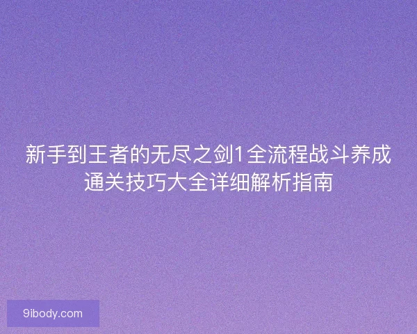 新手到王者的无尽之剑1全流程战斗养成通关技巧大全详细解析指南