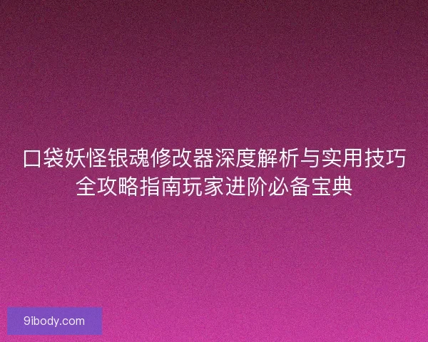 口袋妖怪银魂修改器深度解析与实用技巧全攻略指南玩家进阶必备宝典