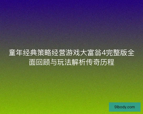童年经典策略经营游戏大富翁4完整版全面回顾与玩法解析传奇历程