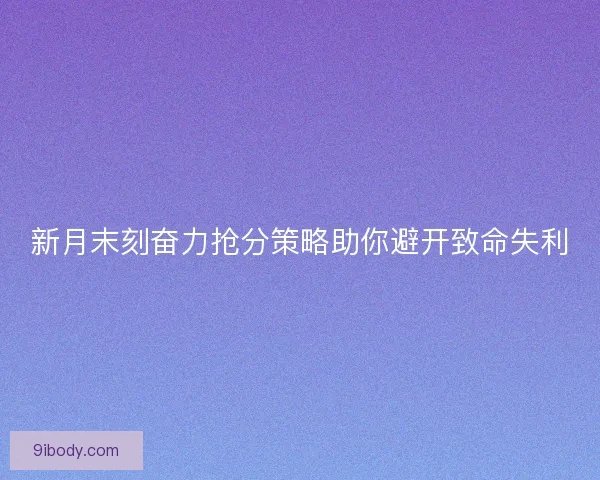 新月末刻奋力抢分策略助你避开致命失利