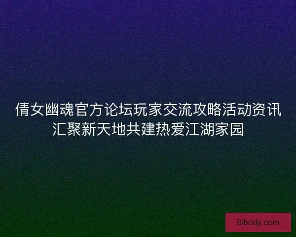 倩女幽魂官方论坛玩家交流攻略活动资讯汇聚新天地共建热爱江湖家园