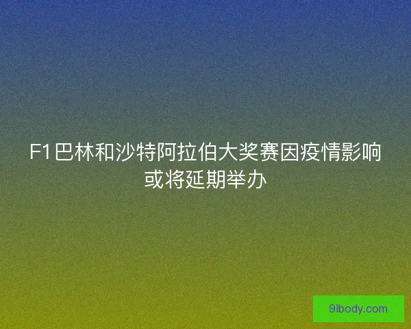 F1巴林和沙特阿拉伯大奖赛因疫情影响或将延期举办