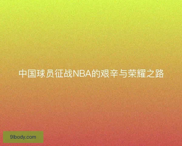 中国球员征战NBA的艰辛与荣耀之路